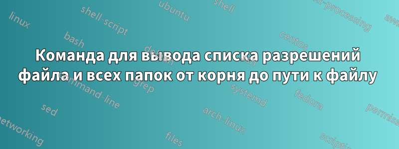 Команда для вывода списка разрешений файла и всех папок от корня до пути к файлу