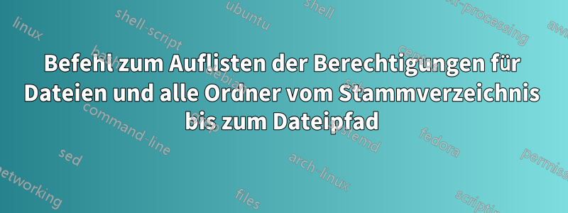 Befehl zum Auflisten der Berechtigungen für Dateien und alle Ordner vom Stammverzeichnis bis zum Dateipfad