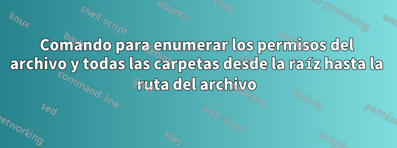 Comando para enumerar los permisos del archivo y todas las carpetas desde la raíz hasta la ruta del archivo