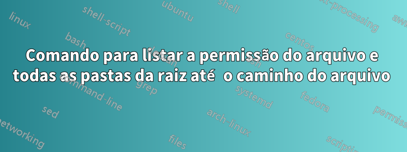 Comando para listar a permissão do arquivo e todas as pastas da raiz até o caminho do arquivo