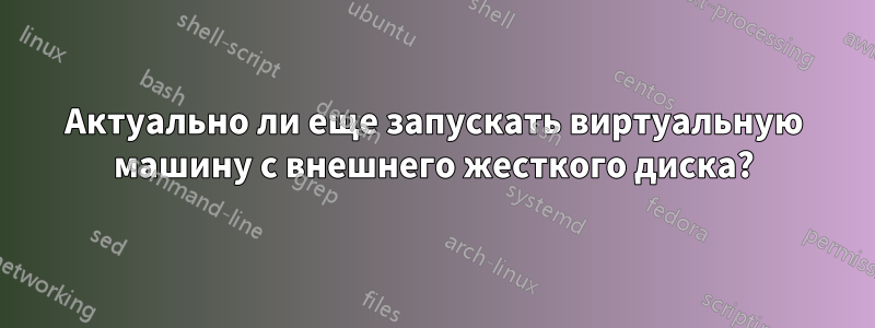 Актуально ли еще запускать виртуальную машину с внешнего жесткого диска?