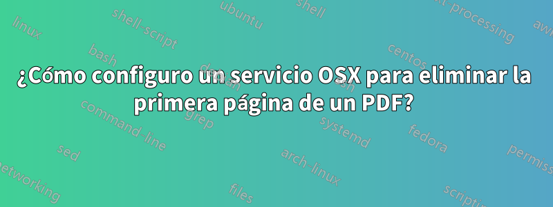 ¿Cómo configuro un servicio OSX para eliminar la primera página de un PDF?