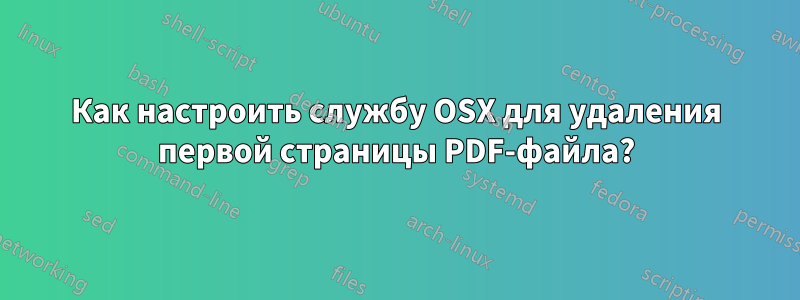 Как настроить службу OSX для удаления первой страницы PDF-файла?