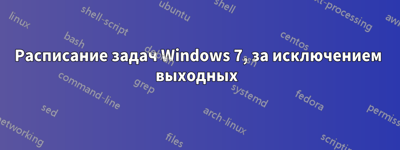 Расписание задач Windows 7, за исключением выходных 