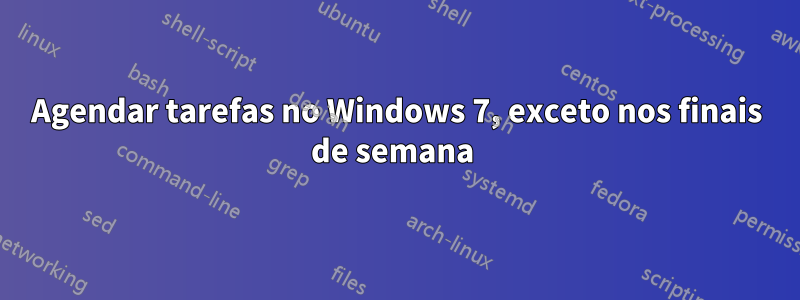 Agendar tarefas no Windows 7, exceto nos finais de semana 