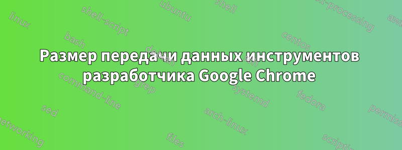 Размер передачи данных инструментов разработчика Google Chrome