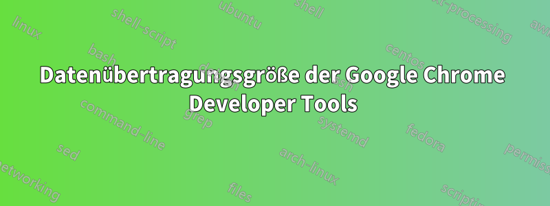 Datenübertragungsgröße der Google Chrome Developer Tools