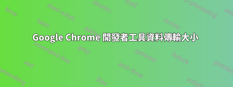 Google Chrome 開發者工具資料傳輸大小