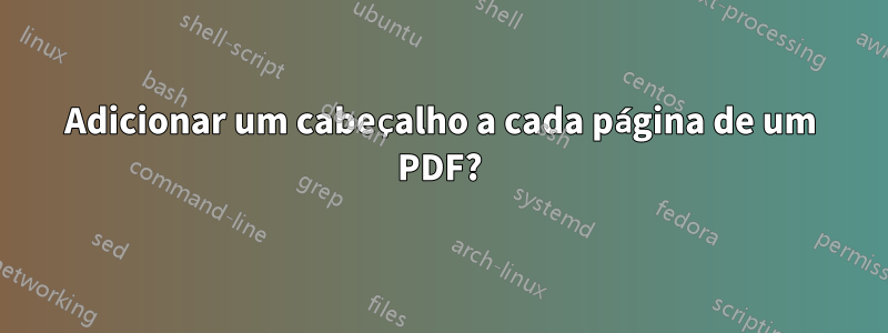 Adicionar um cabeçalho a cada página de um PDF?