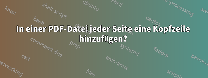 In einer PDF-Datei jeder Seite eine Kopfzeile hinzufügen?