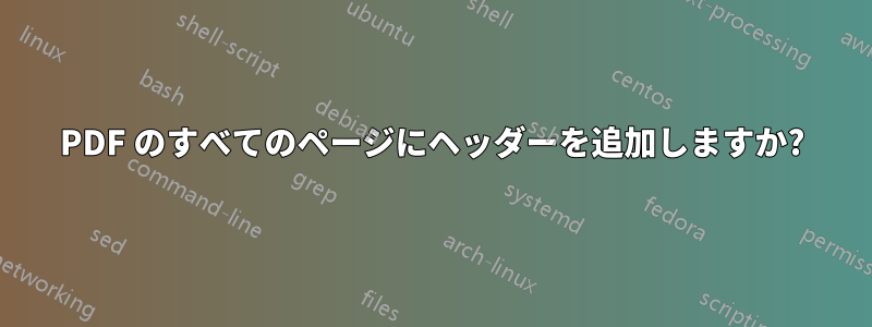 PDF のすべてのページにヘッダーを追加しますか?