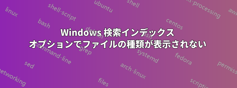 Windows 検索インデックス オプションでファイルの種類が表示されない