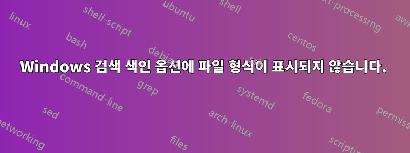 Windows 검색 색인 옵션에 파일 형식이 표시되지 않습니다.