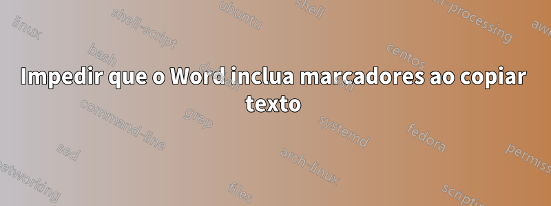 Impedir que o Word inclua marcadores ao copiar texto