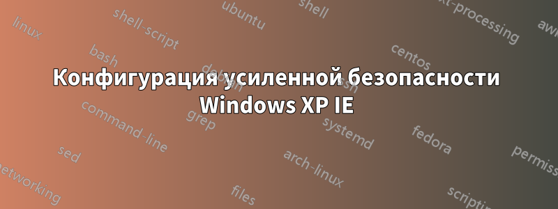 Конфигурация усиленной безопасности Windows XP IE