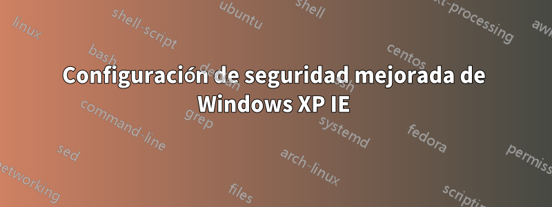 Configuración de seguridad mejorada de Windows XP IE