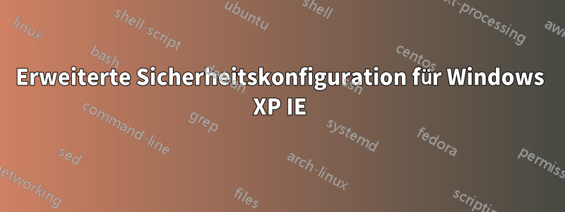 Erweiterte Sicherheitskonfiguration für Windows XP IE