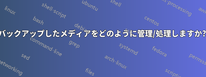 バックアップしたメディアをどのように管理/処理しますか?