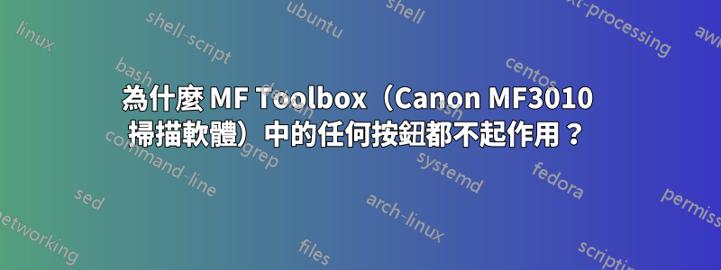 為什麼 MF Toolbox（Canon MF3010 掃描軟體）中的任何按鈕都不起作用？