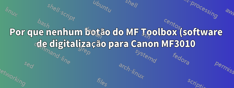 Por que nenhum botão do MF Toolbox (software de digitalização para Canon MF3010) não faz nada?