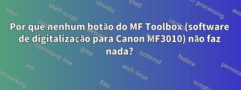 Por que nenhum botão do MF Toolbox (software de digitalização para Canon MF3010) não faz nada?