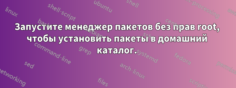 Запустите менеджер пакетов без прав root, чтобы установить пакеты в домашний каталог.