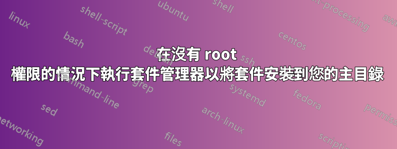 在沒有 root 權限的情況下執行套件管理器以將套件安裝到您的主目錄