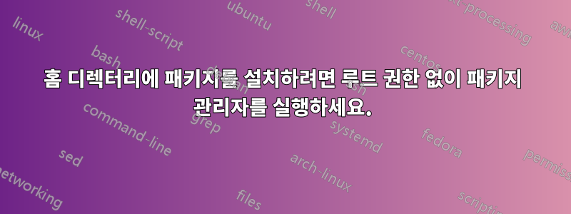 홈 디렉터리에 패키지를 설치하려면 루트 권한 없이 패키지 관리자를 실행하세요.