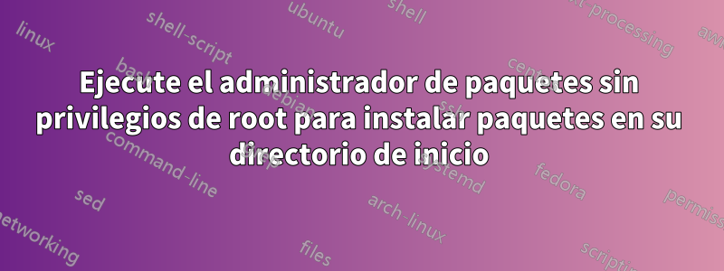 Ejecute el administrador de paquetes sin privilegios de root para instalar paquetes en su directorio de inicio