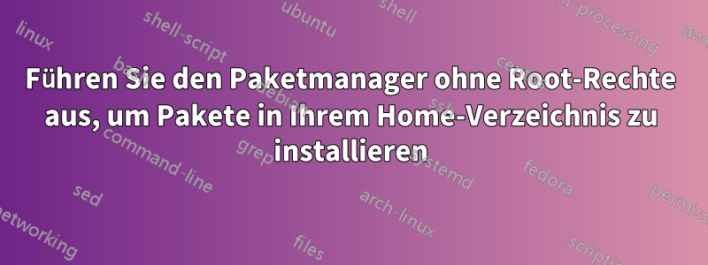 Führen Sie den Paketmanager ohne Root-Rechte aus, um Pakete in Ihrem Home-Verzeichnis zu installieren