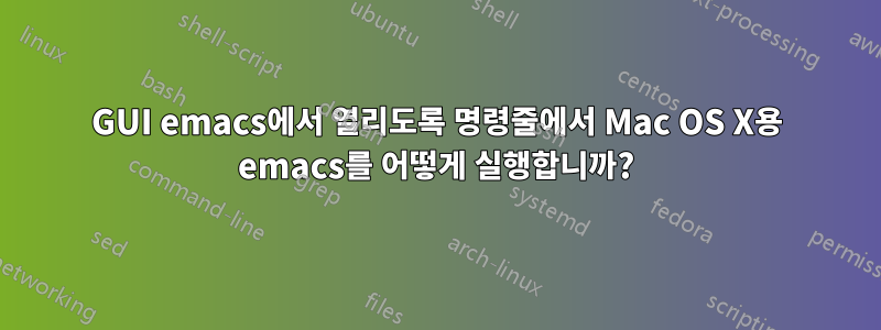 GUI emacs에서 열리도록 명령줄에서 Mac OS X용 emacs를 어떻게 실행합니까?