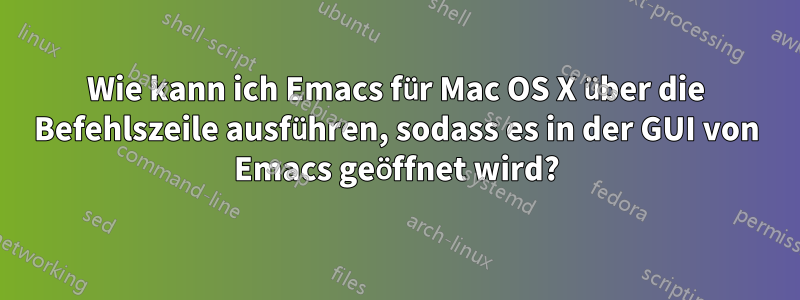 Wie kann ich Emacs für Mac OS X über die Befehlszeile ausführen, sodass es in der GUI von Emacs geöffnet wird?