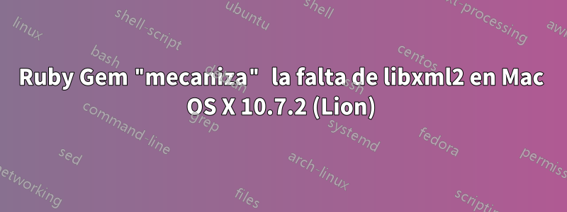 Ruby Gem "mecaniza" la falta de libxml2 en Mac OS X 10.7.2 (Lion)