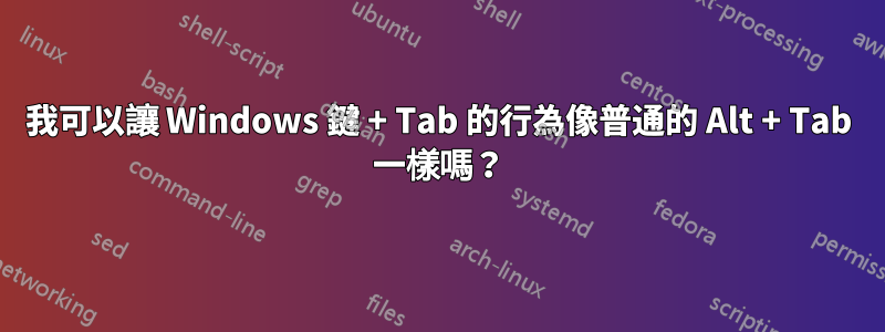 我可以讓 Windows 鍵 + Tab 的行為像普通的 Alt + Tab 一樣嗎？