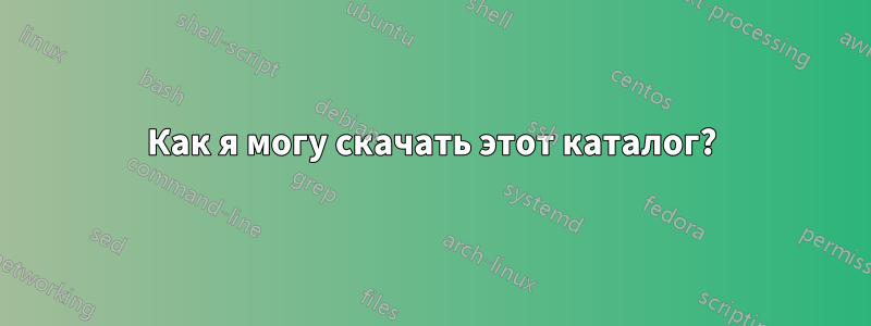 Как я могу скачать этот каталог?