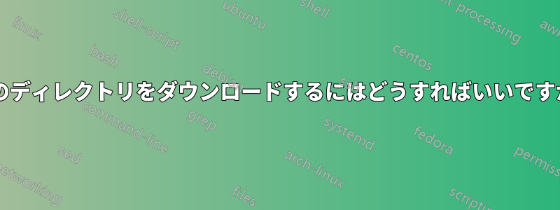 このディレクトリをダウンロードするにはどうすればいいですか?