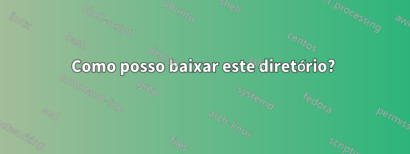 Como posso baixar este diretório?