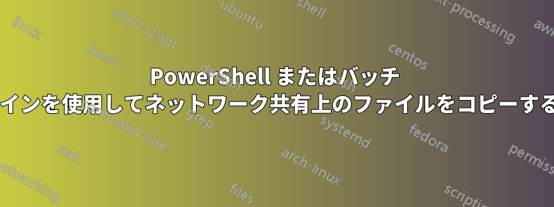 PowerShell またはバッチ ファイルを使用して別のログインを使用してネットワーク共有上のファイルをコピーするにはどうすればよいですか?