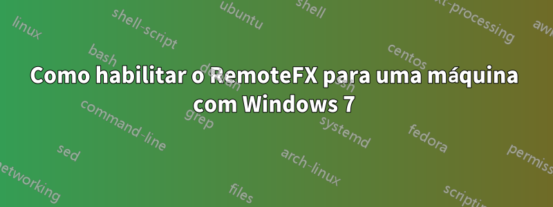 Como habilitar o RemoteFX para uma máquina com Windows 7