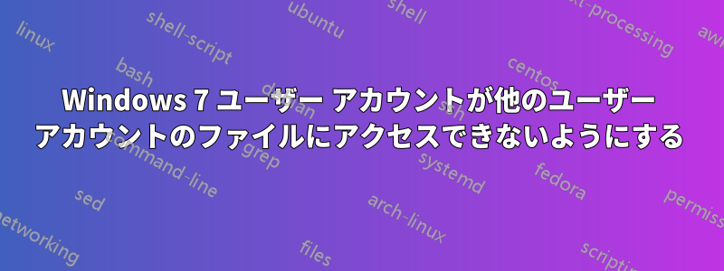 Windows 7 ユーザー アカウントが他のユーザー アカウントのファイルにアクセスできないようにする