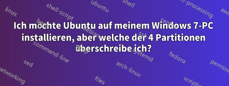 Ich möchte Ubuntu auf meinem Windows 7-PC installieren, aber welche der 4 Partitionen überschreibe ich?