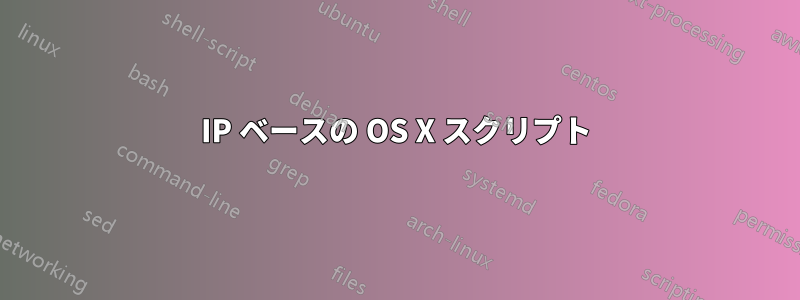 IP ベースの OS X スクリプト