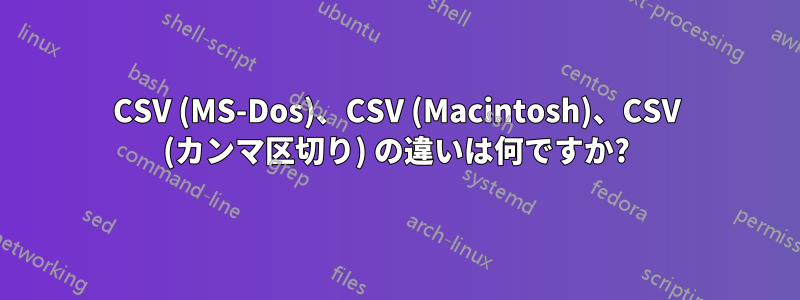 CSV (MS-Dos)、CSV (Macintosh)、CSV (カンマ区切り) の違いは何ですか?