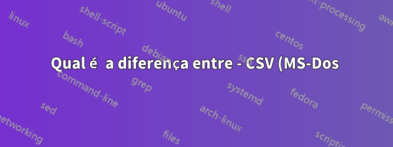 Qual é a diferença entre - CSV (MS-Dos), CSV (Macintosh), CSV (delimitado por vírgula)