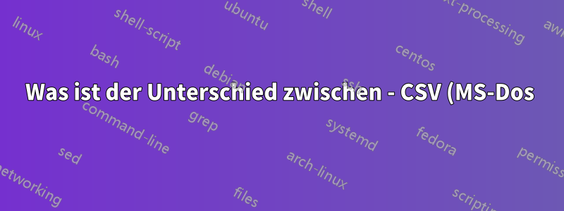 Was ist der Unterschied zwischen - CSV (MS-Dos), CSV (Macintosh), CSV (Komma-getrennt)