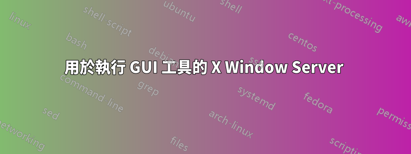 用於執行 GUI 工具的 X Window Server