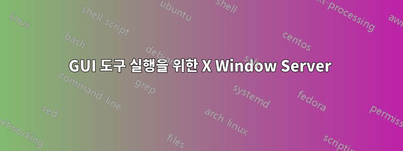 GUI 도구 실행을 위한 X Window Server