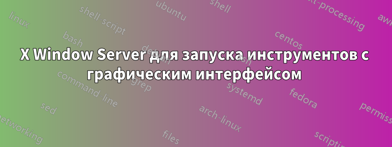 X Window Server для запуска инструментов с графическим интерфейсом