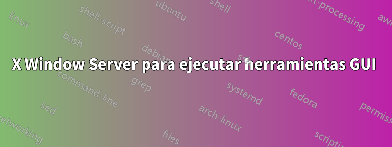 X Window Server para ejecutar herramientas GUI