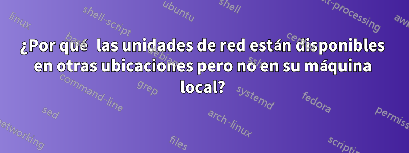 ¿Por qué las unidades de red están disponibles en otras ubicaciones pero no en su máquina local?